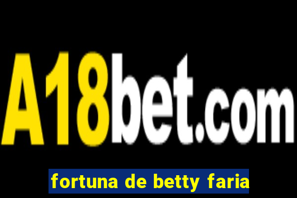 fortuna de betty faria